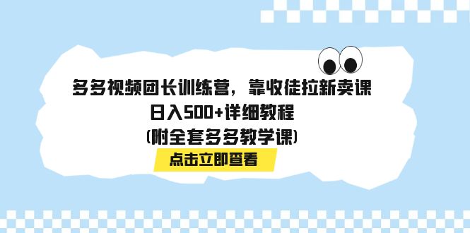 （7565期）多多视频团长训练营，靠收徒拉新卖课，日入500+详细教程(附全套多多教学课)-搞钱专业户