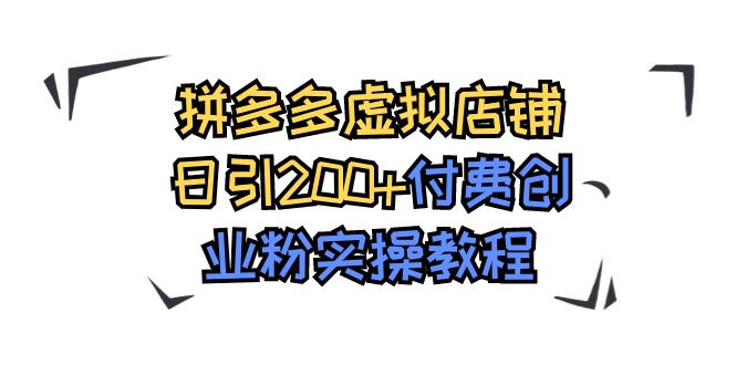 （7571期）拼多多虚拟店铺日引200+付费创业粉实操教程-搞钱专业户