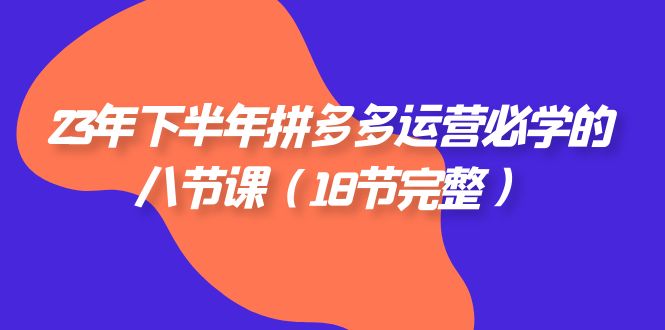（7574期）23年下半年拼多多·运营必学的八节课（18节完整）-搞钱专业户