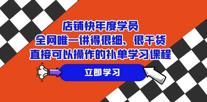 （7575期）店铺-快年度学员，全网唯一讲得很细、很干货、直接可以操作的补单学习课程-搞钱专业户