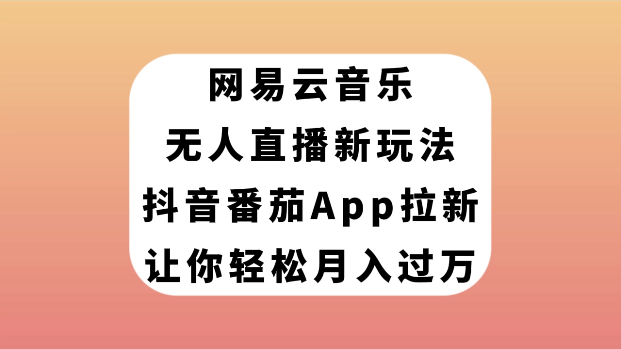 （7599期）网易云音乐无人直播新玩法，抖音番茄APP拉新，让你轻松月入过万-搞钱专业户