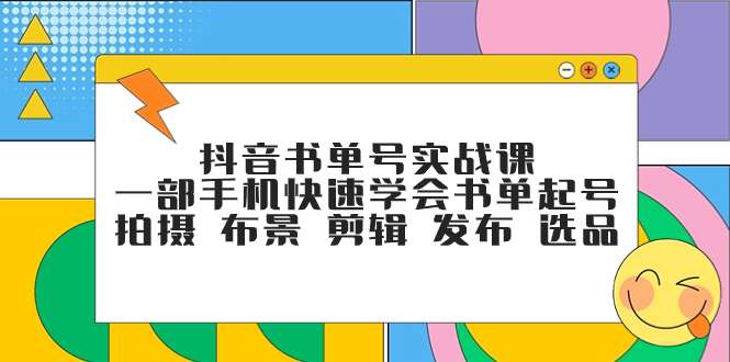 （7657期）抖音书单号实战课，一部手机快速学会书单起号 拍摄 布景 剪辑 发布 选品-搞钱专业户