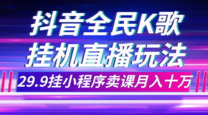 （7661期）抖音全民K歌直播不露脸玩法，29.9挂小程序卖课月入10万-搞钱专业户