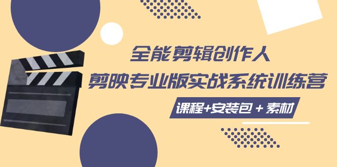 （7663期）全能剪辑-创作人 剪映专业版实战系统训练营 课程+安装包＋素材！-搞钱专业户