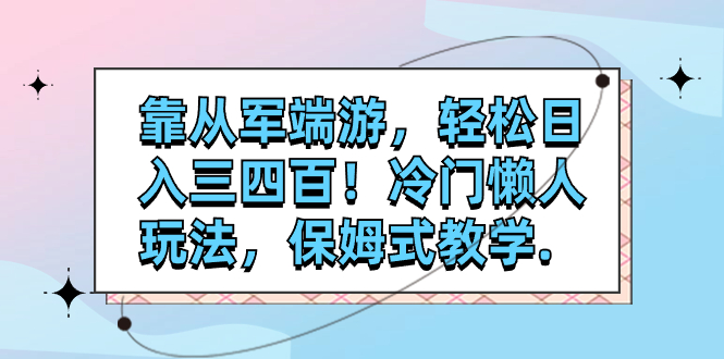 （7675期）靠从军端游，轻松日入三四百！冷门懒人玩法，保姆式教学.-搞钱专业户