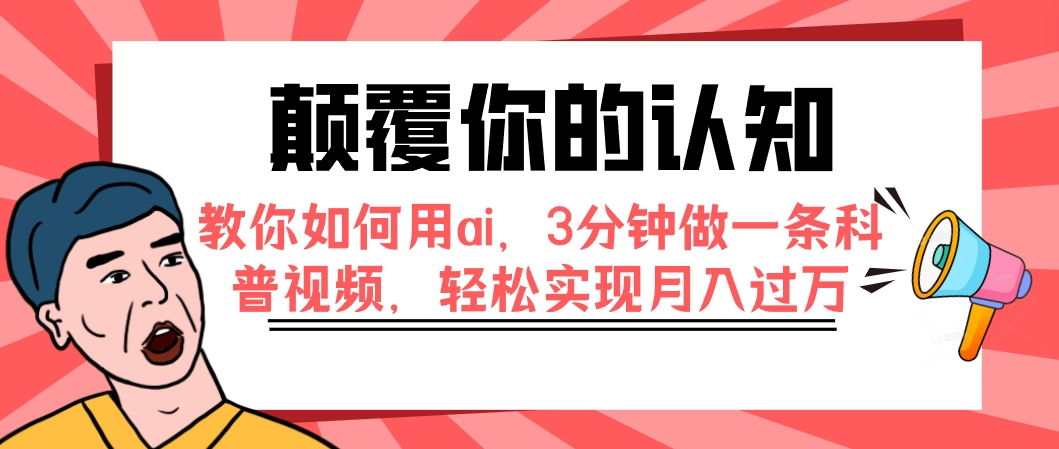 （7681期）颠覆你的认知，教你如何用ai，3分钟做一条科普视频，轻松实现月入过万-搞钱专业户