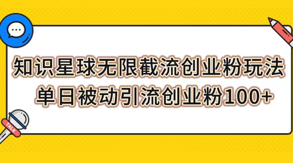 （7691期）知识星球无限截流创业粉玩法，单日被动引流创业粉100+-搞钱专业户