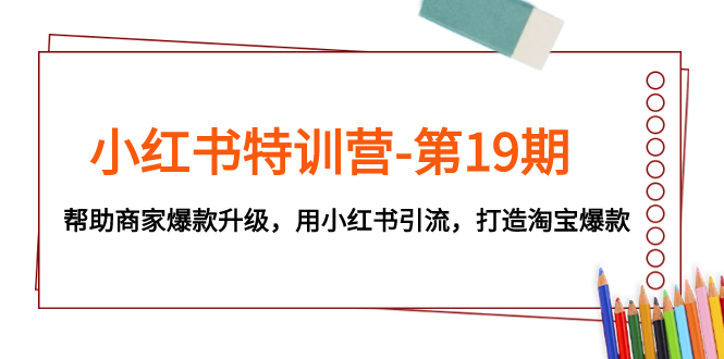 （7712期）小红书特训营-第19期，帮助商家爆款升级，用小红书引流，打造淘宝爆款-搞钱专业户