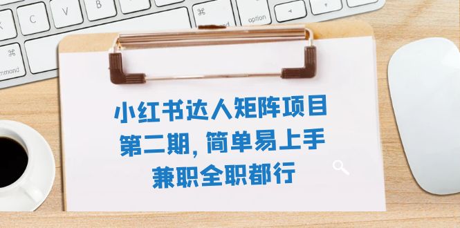 （7772期）小红书达人矩阵项目第二期，简单易上手，兼职全职都行（11节课）-搞钱专业户