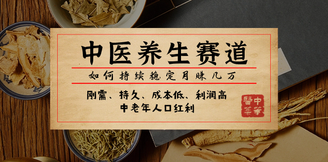 （7782期）某公众号付费文章：中医养生赛道，如何持续稳定月赚几万-搞钱专业户