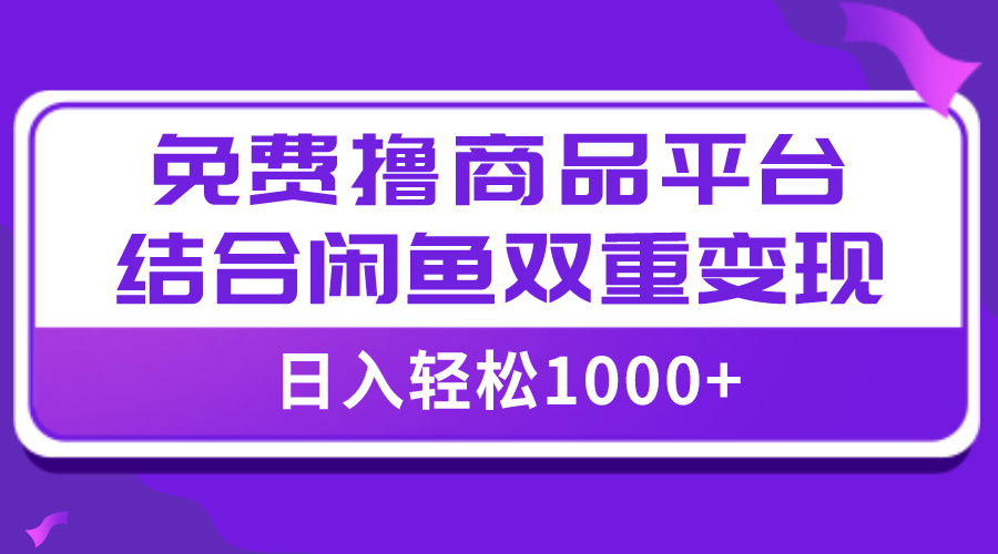 （7790期）【全网首发】日入1000＋免费撸商品平台+闲鱼双平台硬核变现，小白轻松上手-搞钱专业户
