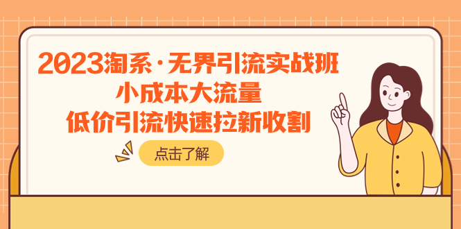 （7818期）2023淘系·无界引流实战班：小成本大流量，低价引流快速拉新收割-搞钱专业户