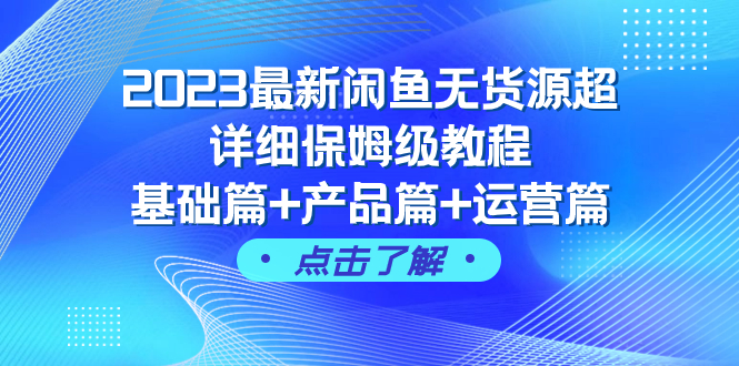 （7827期）2023最新闲鱼无货源超详细保姆级教程，基础篇+产品篇+运营篇（43节课）-搞钱专业户