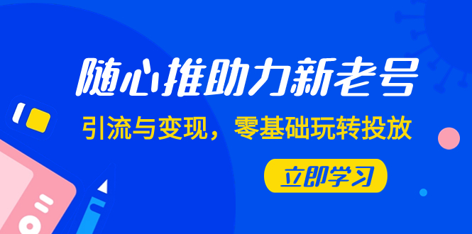（7925期）随心推-助力新老号，引流与变现，零基础玩转投放（7节课）-搞钱专业户
