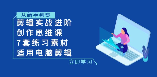 （7927期）剪辑实战进阶+创作思维课+7套练习素材-适用电脑剪辑-搞钱专业户