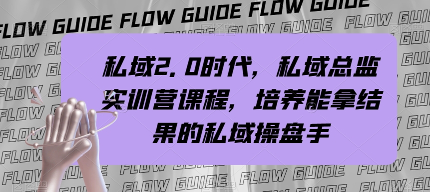 （7984期）私域·2.0时代，私域·总监实战营课程，培养能拿结果的私域操盘手-搞钱专业户