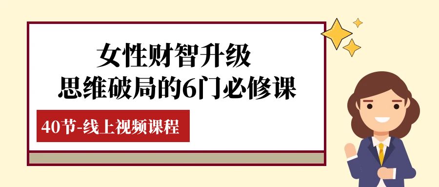 （7988期）女性·财智升级-思维破局的6门必修课，线上视频课程（40节课）-搞钱专业户