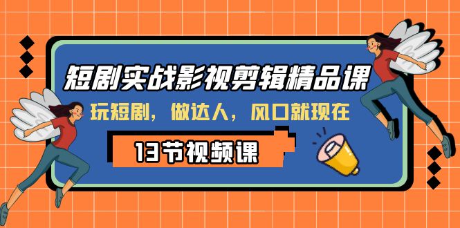 （8013期）短剧实战影视剪辑精品课，玩短剧，做达人，风口就现在-搞钱专业户