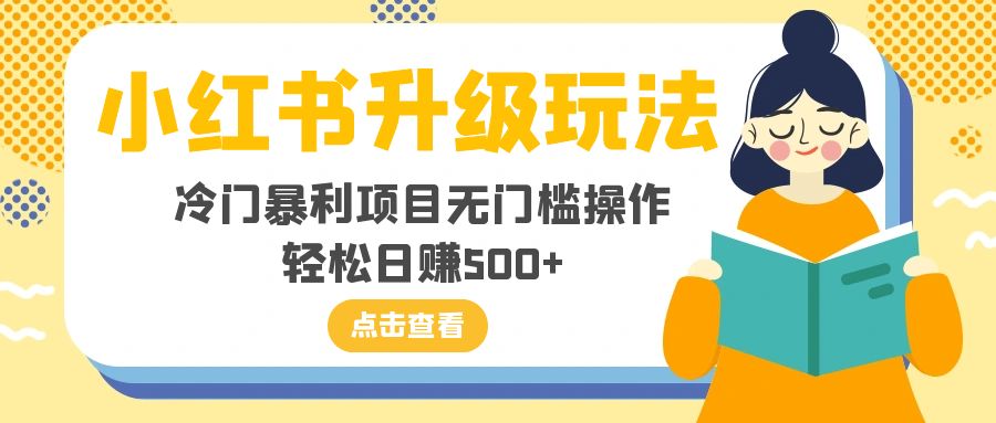 （8014期）小红书升级玩法，冷门暴利项目无门槛操作，轻松日赚500+-搞钱专业户
