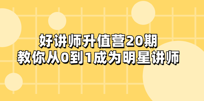 （8035期）好讲师-升值营-第20期，教你从0到1成为明星讲师-搞钱专业户