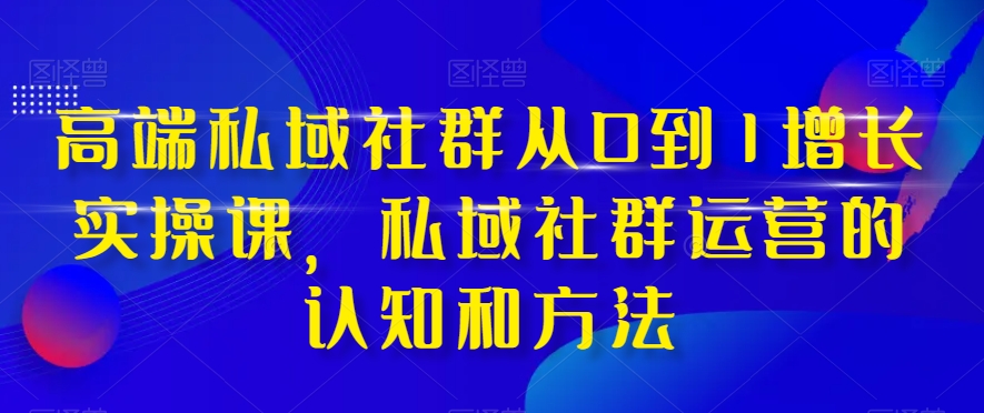 （8036期）高端 私域社群从0到1增长实战课，私域社群运营的认知和方法（37节课）-搞钱专业户