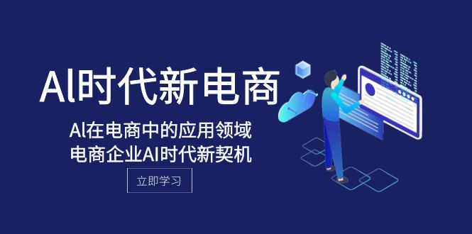 （8039期）Al-时代新电商，Al在电商中的应用领域，电商企业AI时代新契机-搞钱专业户