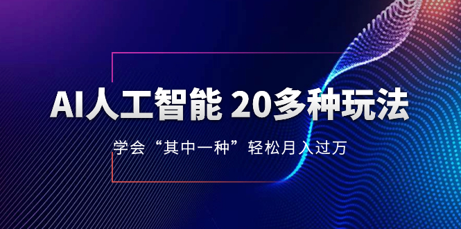 （8082期）AI人工智能 20多种玩法 学会“其中一种”轻松月入过万，持续更新AI最新玩法-搞钱专业户