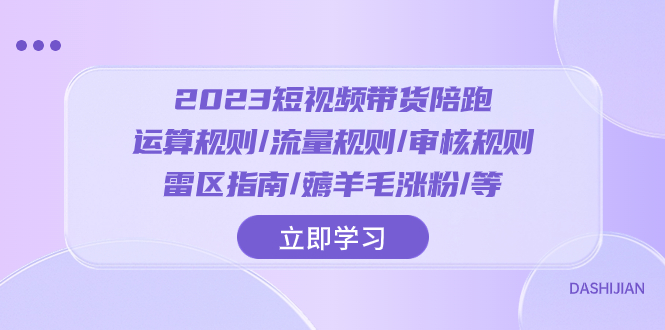 （8092期）2023短视频·带货陪跑：运算规则/流量规则/审核规则/雷区指南/薅羊毛涨粉..-搞钱专业户