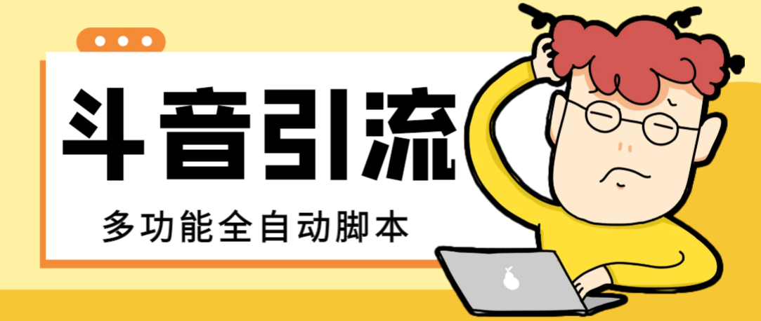 （8094期）【引流必备】最新斗音全功能全自动引流脚本，解放双手自动引流精准粉【…-搞钱专业户