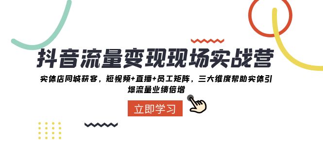 （8095期）抖音·流量变现现场实战营：实体店同城获客，短视频+直播+员工矩阵 三大…-搞钱专业户