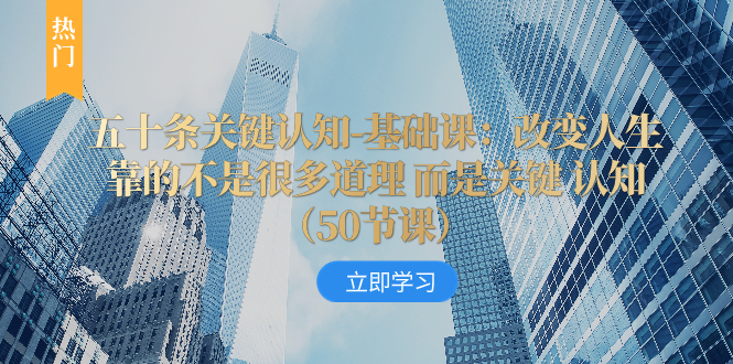 （8106期）五十条关键认知-基础课：改变人生靠的不是很多道理 而是关键 认知（50节…-搞钱专业户