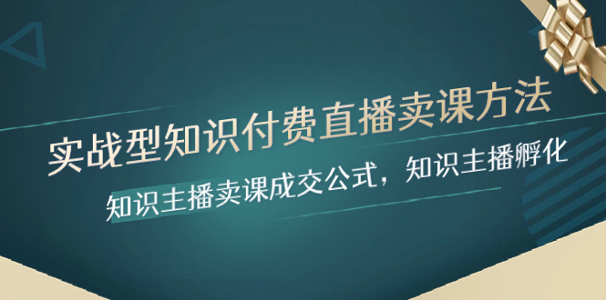 （8108期）实战型知识付费直播-卖课方法，知识主播卖课成交公式，知识主播孵化-搞钱专业户