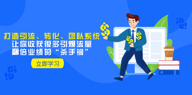 （8133期）教你打造引流、转化、团队系统，让你收获很多引爆流量、翻倍业绩的“…-搞钱专业户