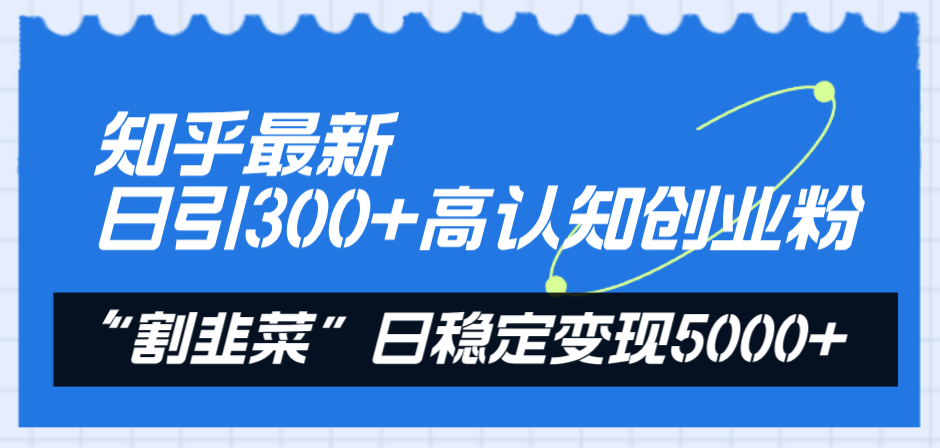 （8136期）知乎最新日引300+高认知创业粉，“割韭菜”日稳定变现5000+-搞钱专业户