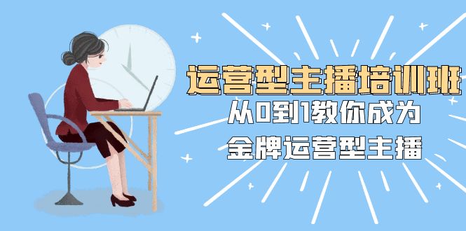 （8143期）运营型主播培训班：从0到1教你成为金牌运营型主播（25节课）-搞钱专业户