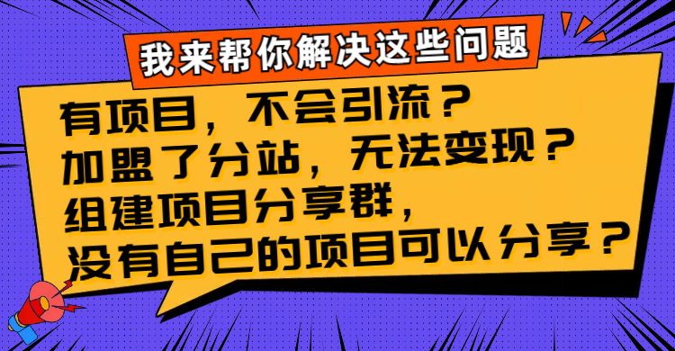 （8147期）有项目，不会引流？加盟了分站，无法变现？组建项目分享群，没有自己的…-搞钱专业户