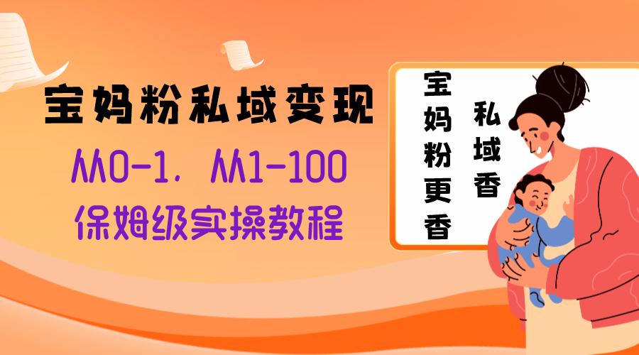 （8154期）宝妈粉私域变现从0-1，从1-100，保姆级实操教程，长久稳定的变现之法-搞钱专业户