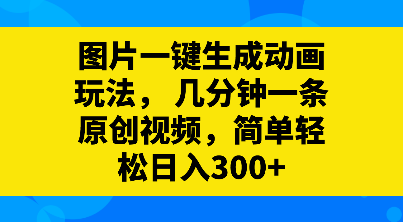 （8165期）图片一键生成动画玩法，几分钟一条原创视频，简单轻松日入300+-搞钱专业户