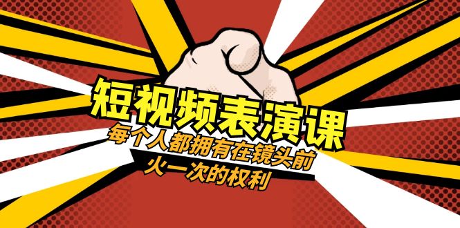 （8168期）短视频-表演课：每个人都拥有在镜头前火一次的权利（49节视频课）-搞钱专业户