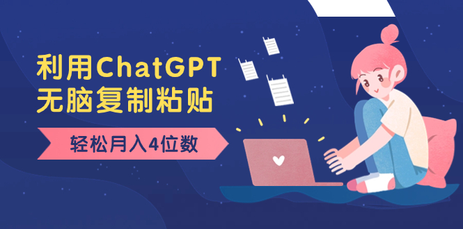 （8203期）老项目新玩法，利用ChatGPT，无脑复制粘贴，轻松月入4位数，小白也可操作-搞钱专业户