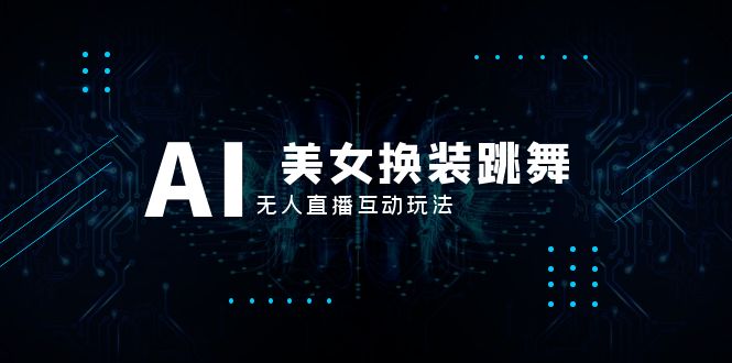 （8210期）抖音最新最火【AI美女换装跳舞】无人直播互动玩法（含全套开播教程+软件…-搞钱专业户