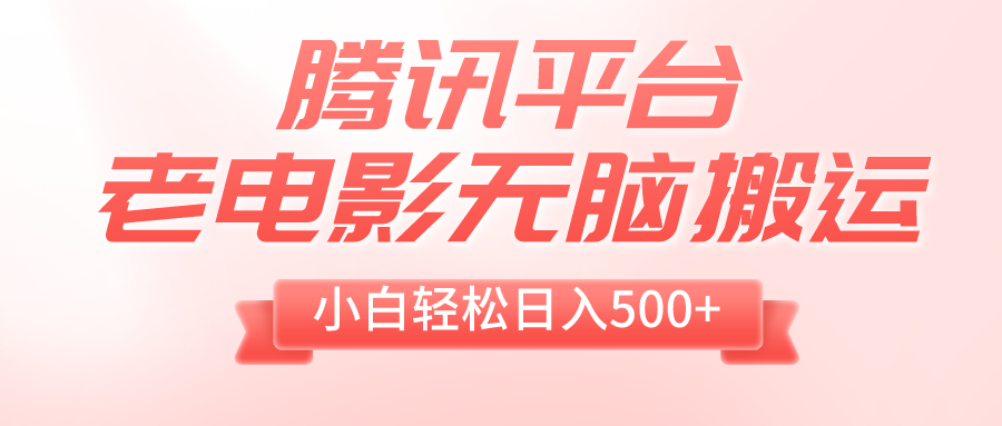 （8229期）腾讯平台老电影无脑搬运，小白轻松日入500+（附1T电影资源）-搞钱专业户
