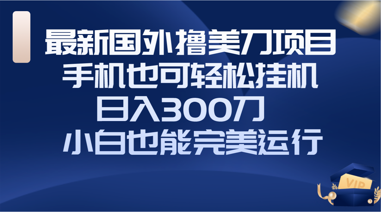 （8230期）国外撸美刀项目，手机也可操作，轻松挂机操作，日入300刀 小白也能完美运行-搞钱专业户