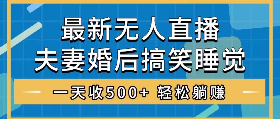 （8251期）无人直播最新玩法，婚后夫妻睡觉整蛊，礼物收不停，睡后收入500+，轻松…-搞钱专业户