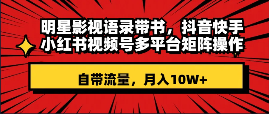 （8275期）明星影视语录带书 抖音快手小红书视频号多平台矩阵操作，自带流量 月入10W+-搞钱专业户