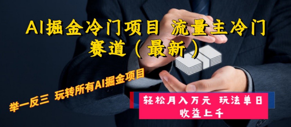 （8288期）AI掘金冷门项目 流量主冷门赛道（最新） 举一反三 玩法单日收益上 月入万元-搞钱专业户