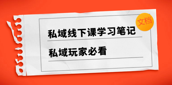 （8289期）私域线下课学习笔记，私域玩家必看【文档】-搞钱专业户