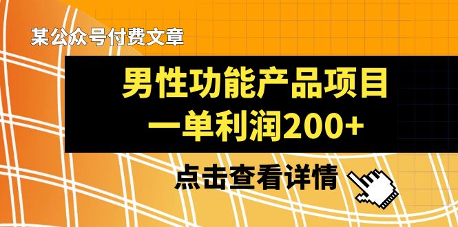 （8290期）某公众号付费文章《男性功能产品项目，一单利润200+》来品鉴下吧-搞钱专业户