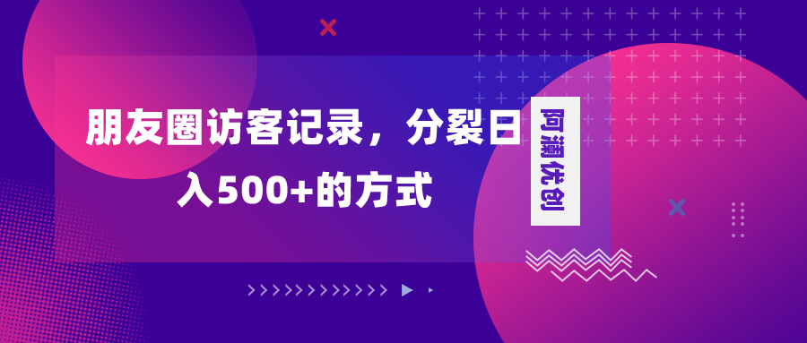 （8301期）朋友圈访客记录，分裂日入500+，变现加分裂-搞钱专业户