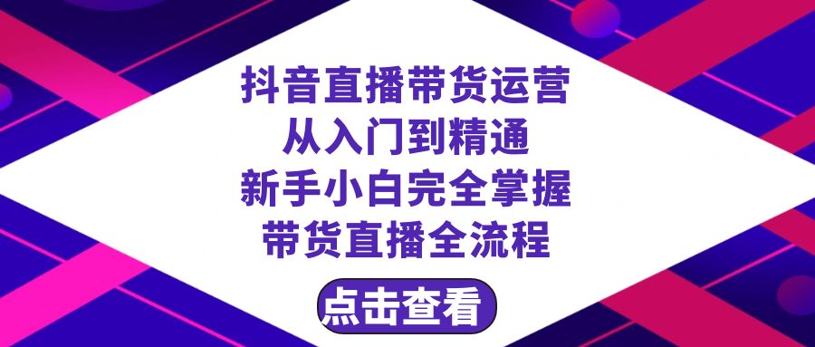 （8305期）抖音直播带货 运营从入门到精通，新手完全掌握带货直播全流程（23节）-搞钱专业户
